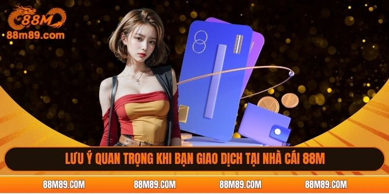 Lưu ý quan trọng khi bạn giao dịch tại nhà cái 88M